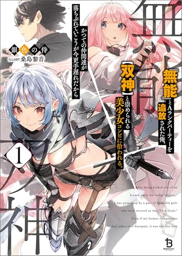 『無能』とaランクパーティーを追放された俺、【双神】と崇められる美少女コンビに拾われる。かつての仲間達が落ちぶれていこうが今更手遅れだから1 (ブレイブ文庫)