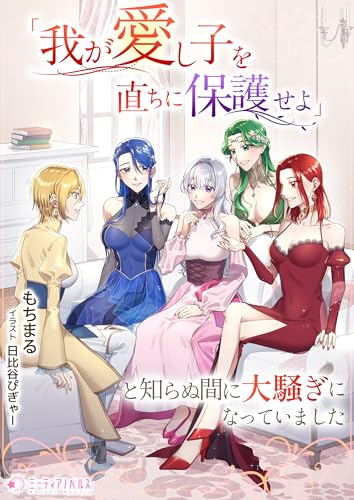 「我が愛し子を直ちに保護せよ」と知らぬ間に大騒ぎになっていました (ミーティアノベルス)
