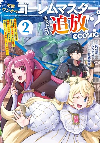 王都ワンオペゴーレムマスター。まさかの追放！？〜自由の身になったので弟子の美人勇者たちと一緒に最強ゴーレム作ります。戻ってこいと言われてももう知らん！〜@COMIC 2巻 表紙