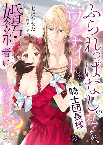 ふられっぱなしの私ですが、ワンナイトした騎士団長様の婚約者になりまして? (シェリーloveノベルズ)