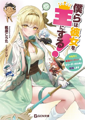 僕らは彼女を王にする!~クセすご最強パーティーは元リーダーのために暗躍します~ (gcn文庫)