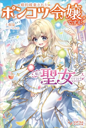 婚約破棄されたポンコツ令嬢ですが、私は聖女だそうです (ツギクルブックス)
