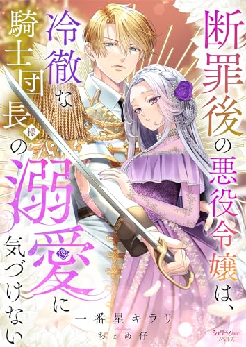 断罪後の悪役令嬢は、冷徹な騎士団長様の溺愛に気づけない (シェリーloveノベルズ)