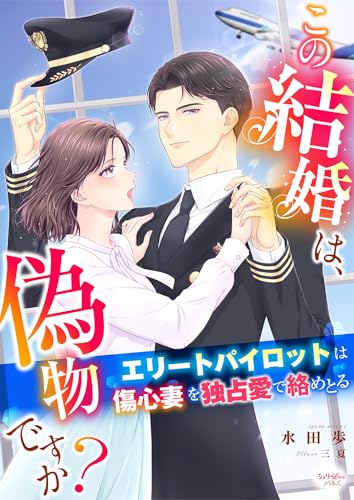 この結婚は、偽物ですか?　エリートパイロットは傷心妻を独占愛で絡めとる (シェリーloveノベルズ)