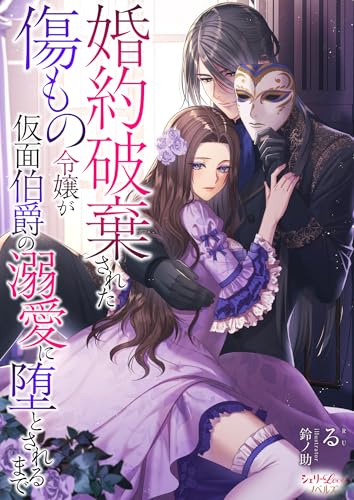 婚約破棄された傷もの令嬢が仮面伯爵の溺愛に堕とされるまで (シェリーloveノベルズ)