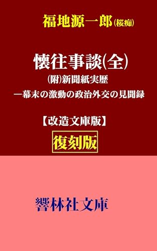 【復刻版】福地源一郎「懐往事談（全）」（附）「新聞紙実歴」(改造文庫版)―幕末の激動の政治外交の見聞録 (響林社文庫)