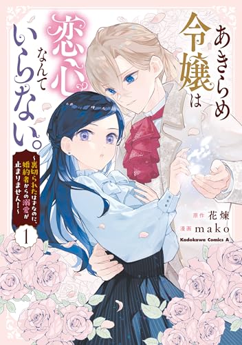 あきらめ令嬢は恋心なんていらない。~裏切られたはずなのに、婚約者からの溺愛が止まりません!~ (1) (角川コミックス・エース)