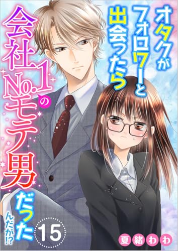 オタクがフォロワーと出会ったら会社no.1のモテ男だったんだが!? 分冊版 15話 (メルティルージュ)