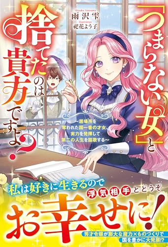 「つまらない女」と捨てたのは貴方ですよ?~居場所を奪われた国一番の才女、実力を発揮して第二の人生を謳歌する~【電子限定ss付き】 (ベリーズファンタジー)