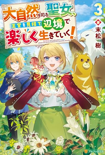 大自然を司る聖女、王宮を見捨て辺境で楽しく生きていく!3 (アルファポリス)
