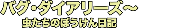 バグ・ダイアリーズ～虫たちのぼうけん日記